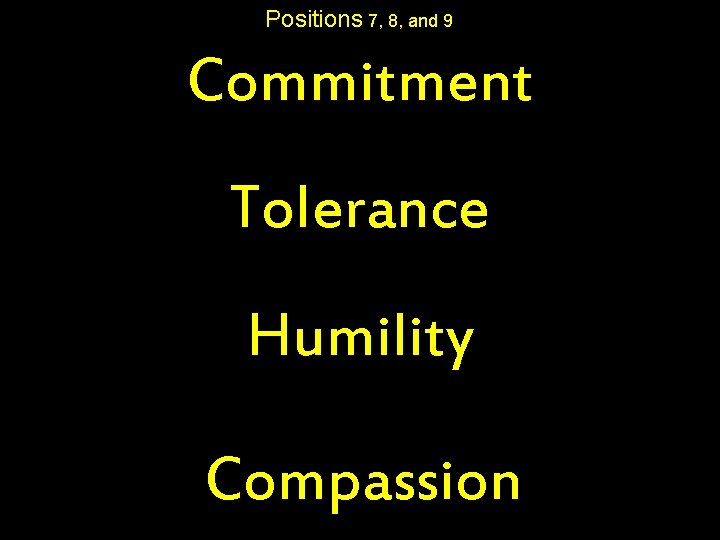 Positions 7, 8, and 9 Commitment Tolerance Humility Compassion 