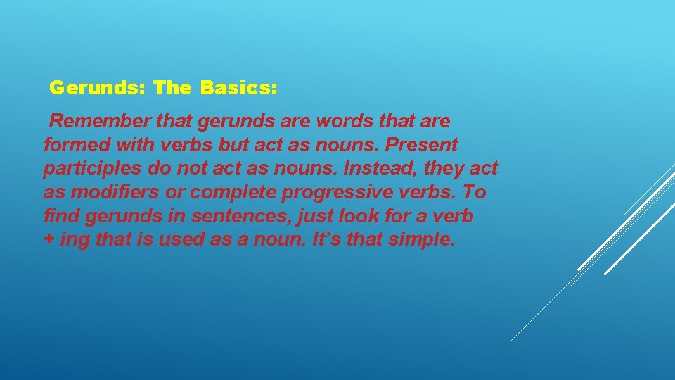 Gerunds: The Basics: Remember that gerunds are words that are formed with verbs but