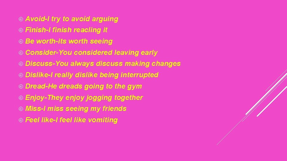  Avoid-I try to avoid arguing Finish-I finish reacling it Be worth-its worth seeing