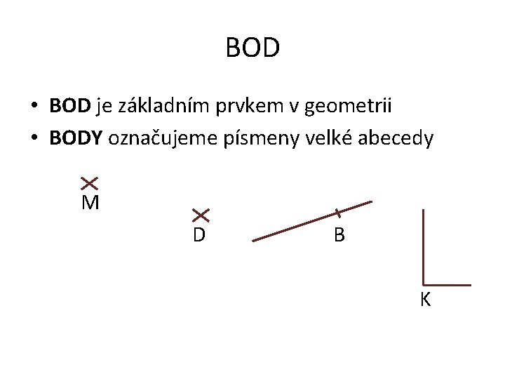 BOD • BOD je základním prvkem v geometrii • BODY označujeme písmeny velké abecedy