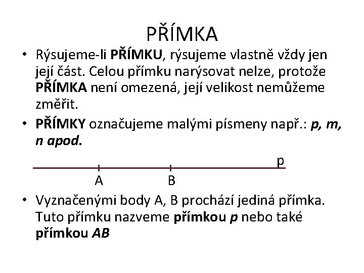 PŘÍMKA • Rýsujeme-li PŘÍMKU, rýsujeme vlastně vždy jen její část. Celou přímku narýsovat nelze,