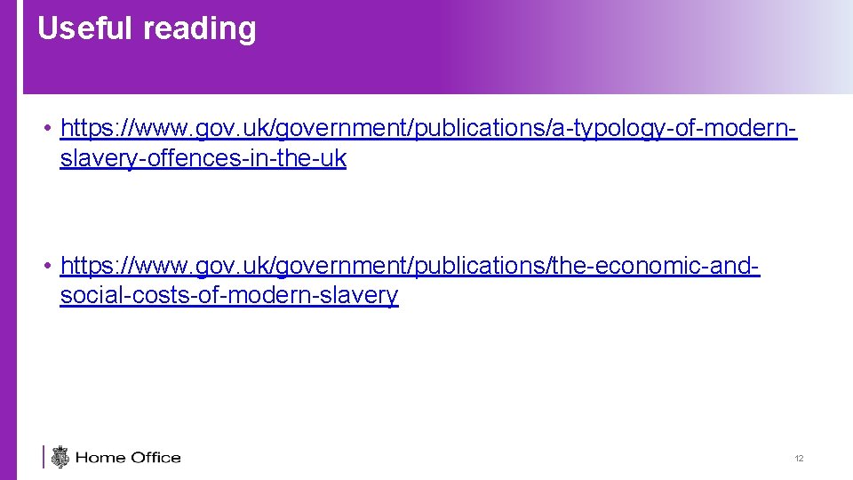 Useful reading • https: //www. gov. uk/government/publications/a-typology-of-modernslavery-offences-in-the-uk • https: //www. gov. uk/government/publications/the-economic-andsocial-costs-of-modern-slavery 12 