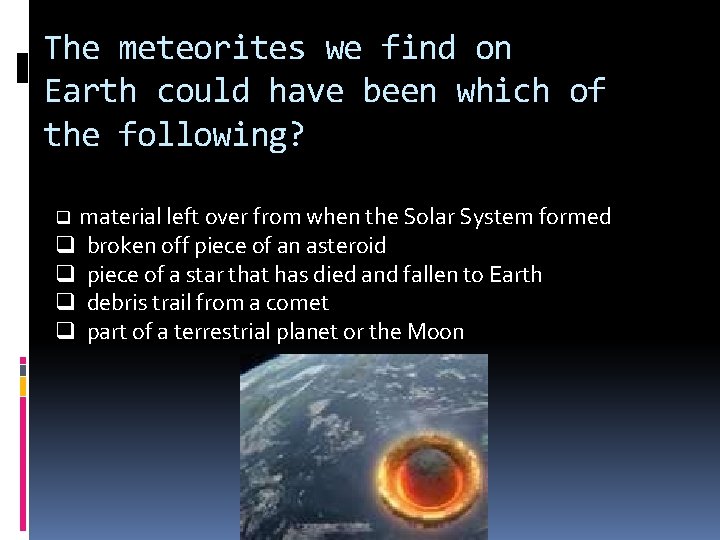 The meteorites we find on Earth could have been which of the following? material