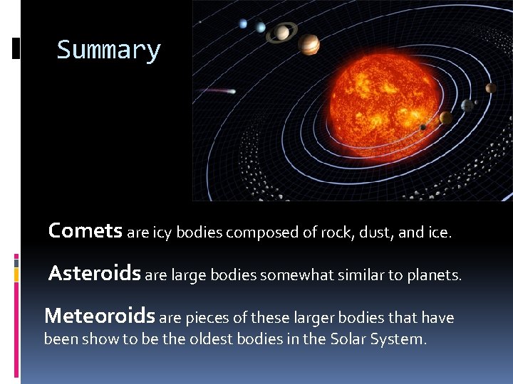 Summary Comets are icy bodies composed of rock, dust, and ice. Asteroids are large