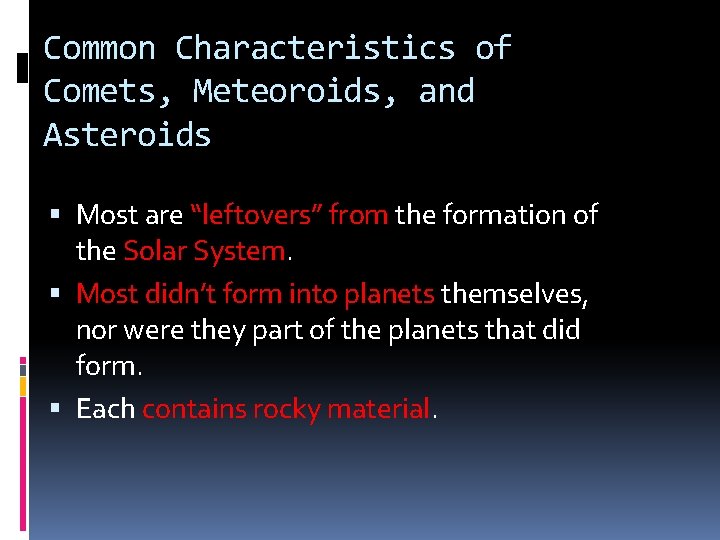 Common Characteristics of Comets, Meteoroids, and Asteroids Most are “leftovers” from the formation of