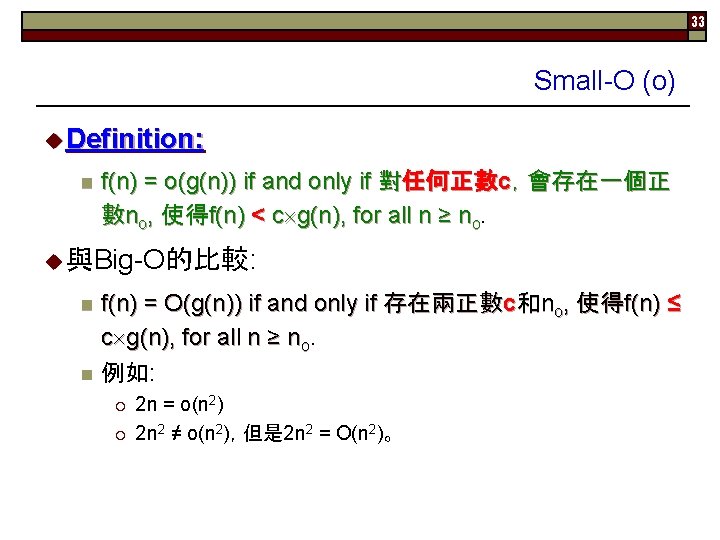 33 Small-O (o) u Definition: n f(n) = o(g(n)) if and only if 對任何正數c，會存在一個正