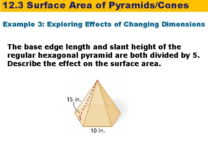 12. 3 Surface Area of Pyramids/Cones Example 3: Exploring Effects of Changing Dimensions The