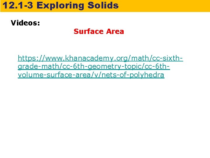 12. 1 -3 Exploring Solids Videos: Surface Area https: //www. khanacademy. org/math/cc-sixthgrade-math/cc-6 th-geometry-topic/cc-6 thvolume-surface-area/v/nets-of-polyhedra