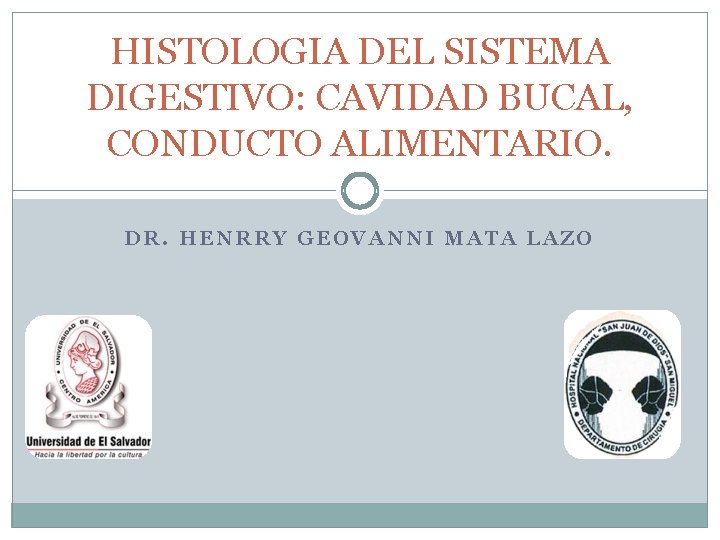 HISTOLOGIA DEL SISTEMA DIGESTIVO: CAVIDAD BUCAL, CONDUCTO ALIMENTARIO. DR. HENRRY GEOVANNI MATA LAZO 