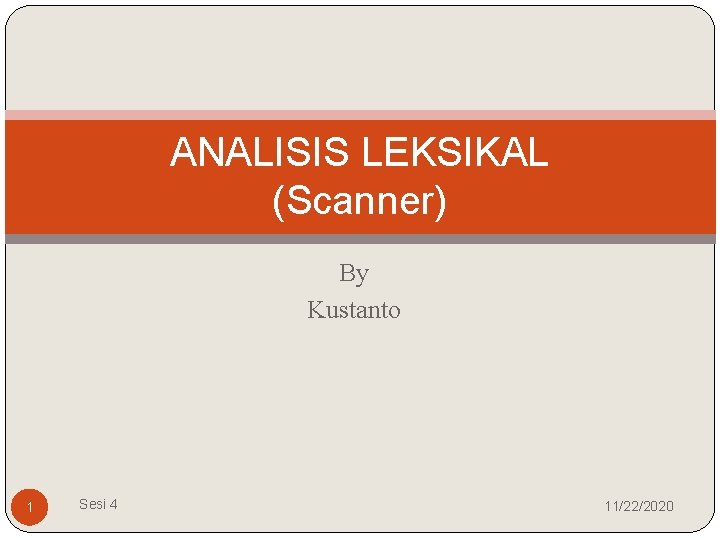 ANALISIS LEKSIKAL (Scanner) By Kustanto 1 Sesi 4 11/22/2020 