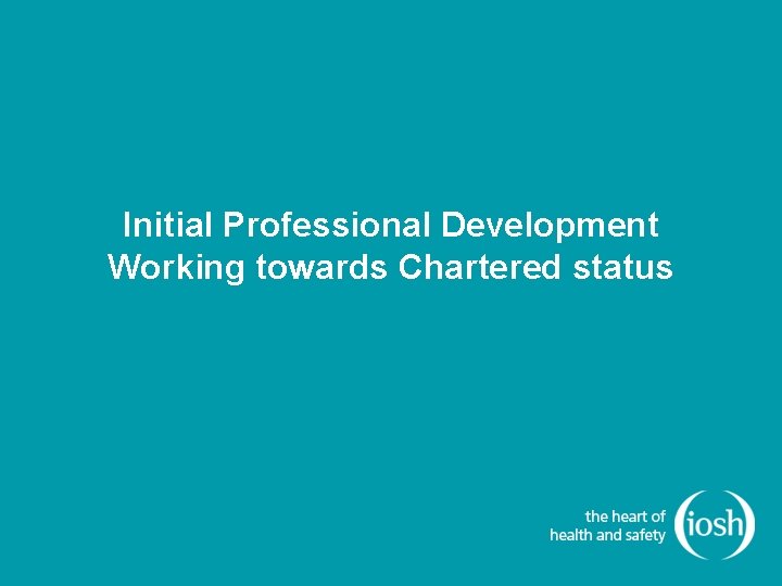 Initial Professional Development Working towards Chartered status Initial Professional Development Working towards Chartered status