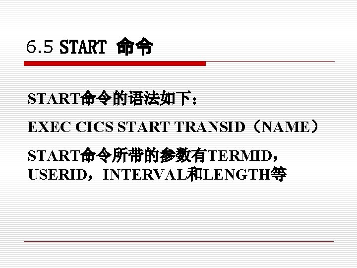 6. 5 START 命令 START命令的语法如下： EXEC CICS START TRANSID（NAME） START命令所带的参数有TERMID， USERID，INTERVAL和LENGTH等 