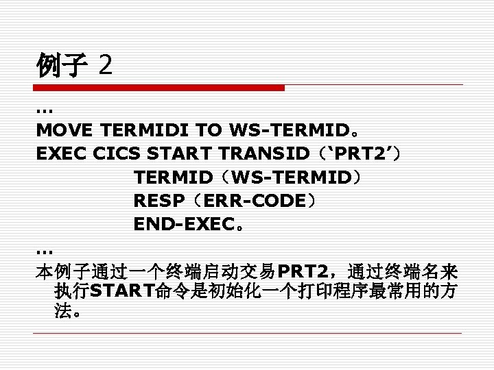 例子 2 … MOVE TERMIDI TO WS-TERMID。 EXEC CICS START TRANSID（‘PRT 2’） TERMID（WS-TERMID） RESP（ERR-CODE）