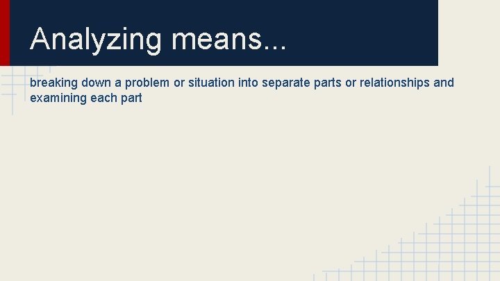 Analyzing means. . . breaking down a problem or situation into separate parts or