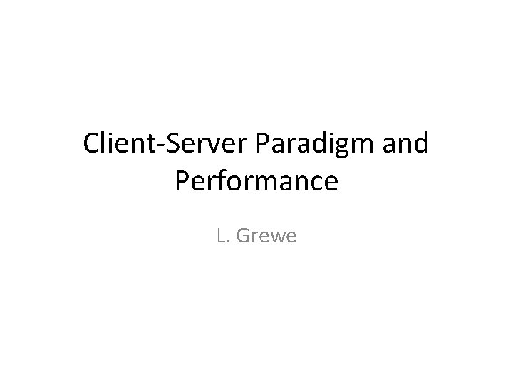 Client-Server Paradigm and Performance L. Grewe 