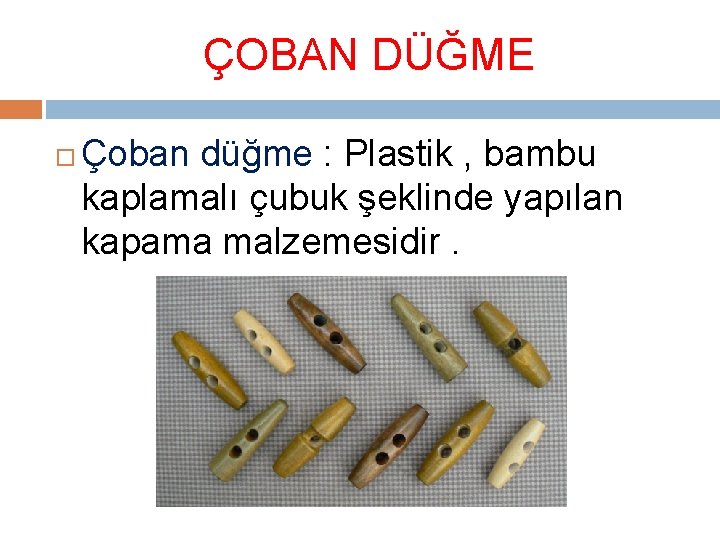 ÇOBAN DÜĞME Çoban düğme : Plastik , bambu kaplamalı çubuk şeklinde yapılan kapama malzemesidir.