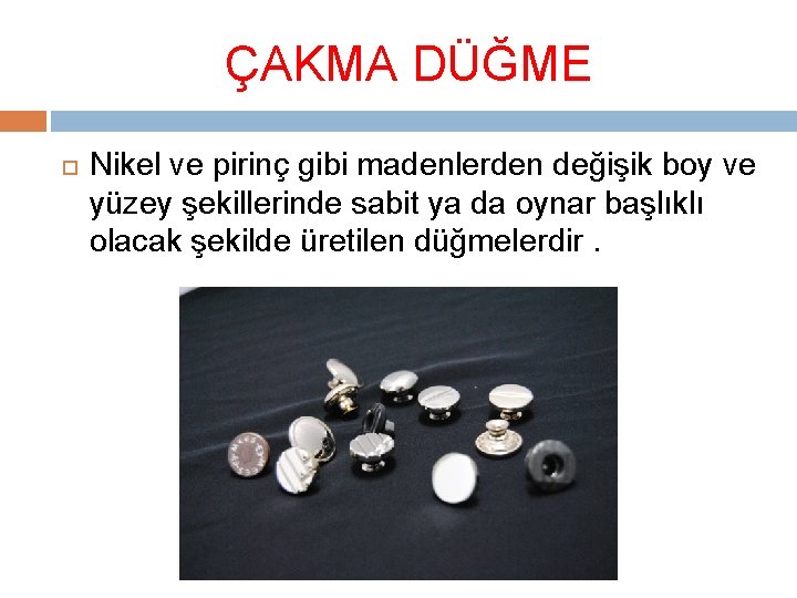 ÇAKMA DÜĞME Nikel ve pirinç gibi madenlerden değişik boy ve yüzey şekillerinde sabit ya