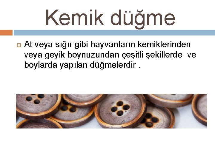 Kemik düğme At veya sığır gibi hayvanların kemiklerinden veya geyik boynuzundan çeşitli şekillerde ve