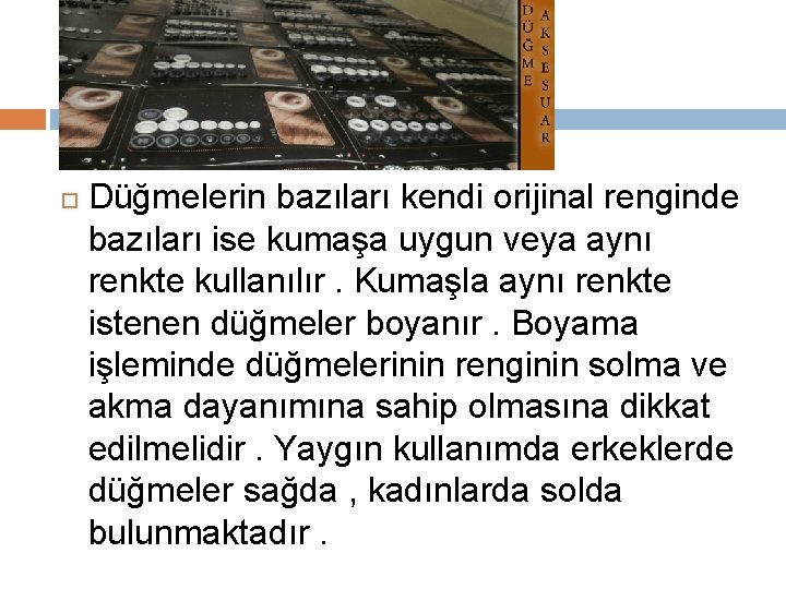  Düğmelerin bazıları kendi orijinal renginde bazıları ise kumaşa uygun veya aynı renkte kullanılır.