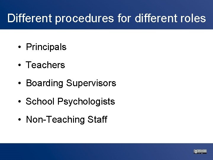 Different procedures for different roles • Principals • Teachers • Boarding Supervisors • School