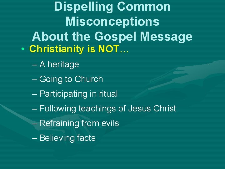 Dispelling Common Misconceptions About the Gospel Message • Christianity is NOT… – A heritage