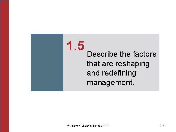1. 5 Describe the factors that are reshaping and redefining management. © Pearson Education