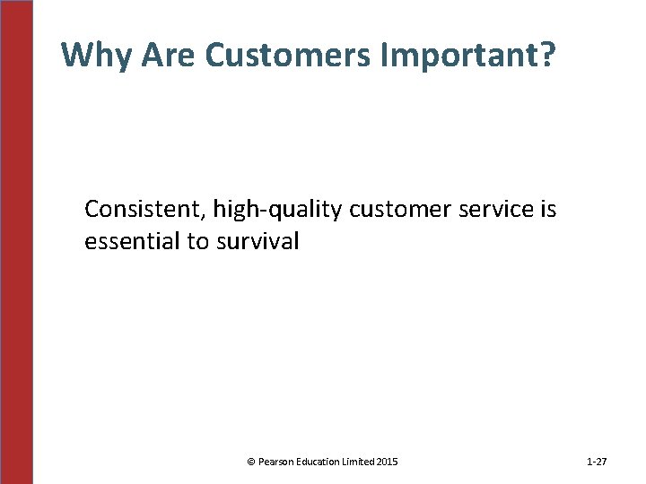Why Are Customers Important? Consistent, high-quality customer service is essential to survival © Pearson