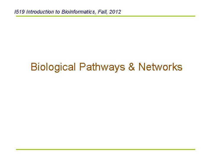 I 519 Introduction to Bioinformatics, Fall, 2012 Biological Pathways & Networks 