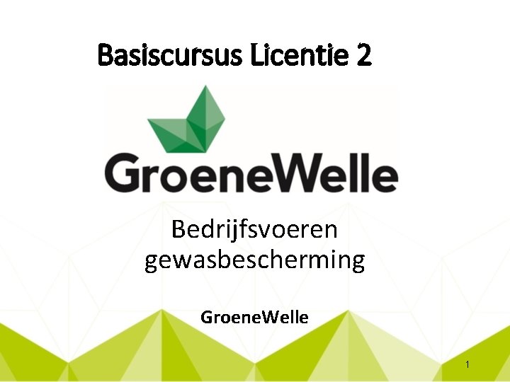 Basiscursus Licentie 2 Bedrijfsvoeren gewasbescherming Groene. Welle 1 