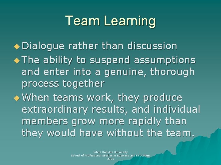 Team Learning u Dialogue rather than discussion u The ability to suspend assumptions and