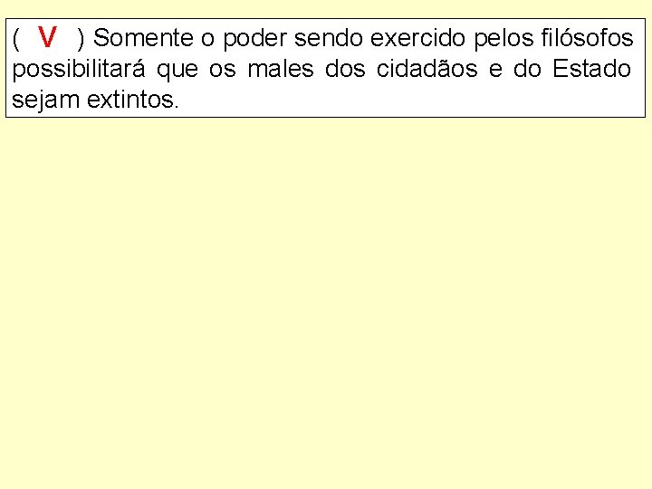 ( V ) Somente o poder sendo exercido pelos filósofos possibilitará que os males