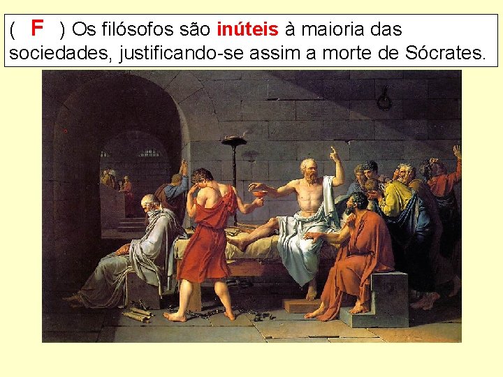 ( F ) Os filósofos são inúteis à maioria das sociedades, justificando-se assim a