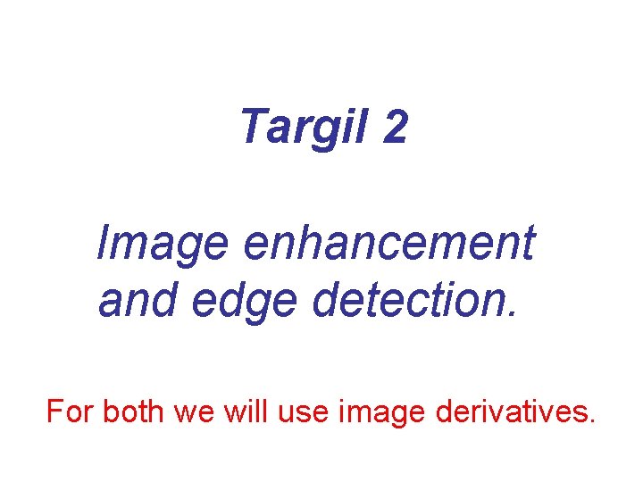 Targil 2 Image enhancement and edge detection. For both we will use image derivatives.