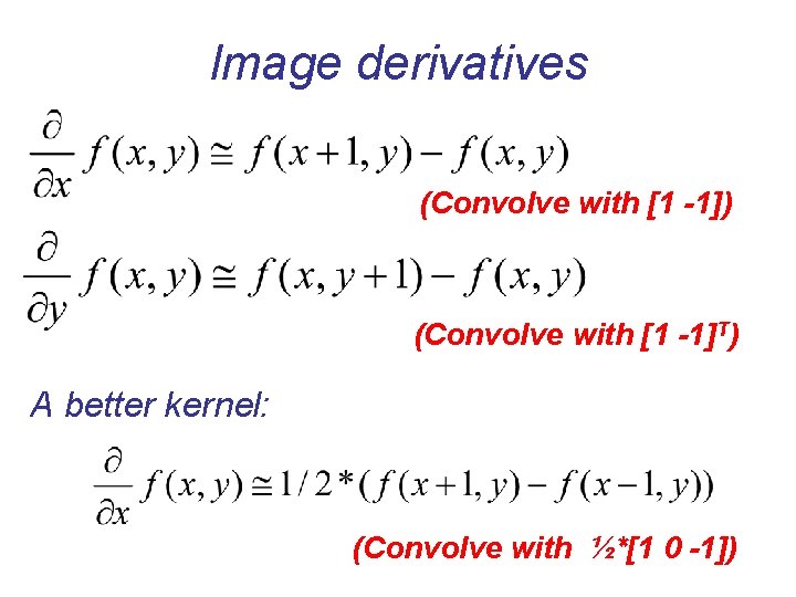 Image derivatives (Convolve with [1 -1]) (Convolve with [1 -1]T) A better kernel: (Convolve