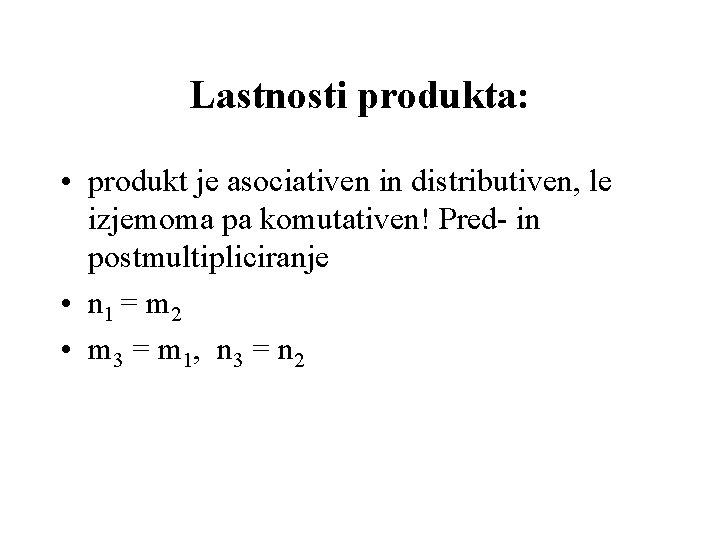 Lastnosti produkta: • produkt je asociativen in distributiven, le izjemoma pa komutativen! Pred- in