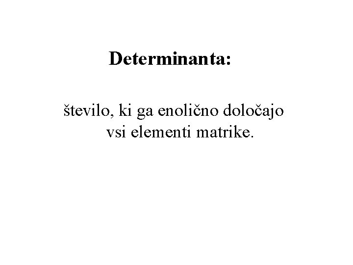 Determinanta: število, ki ga enolično določajo vsi elementi matrike. 