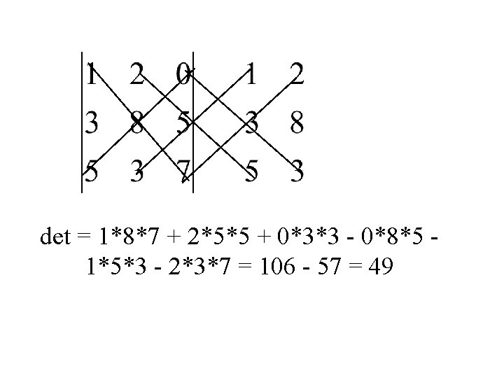 det = 1*8*7 + 2*5*5 + 0*3*3 - 0*8*5 1*5*3 - 2*3*7 = 106