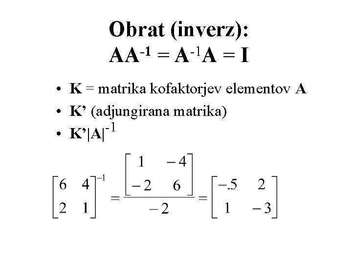 Obrat (inverz): AA-1 = A-1 A = I • K = matrika kofaktorjev elementov