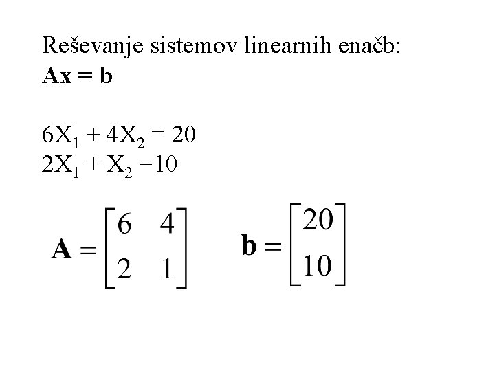 Reševanje sistemov linearnih enačb: Ax = b 6 X 1 + 4 X 2