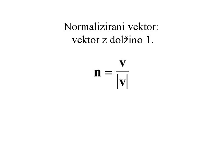 Normalizirani vektor: vektor z dolžino 1. 