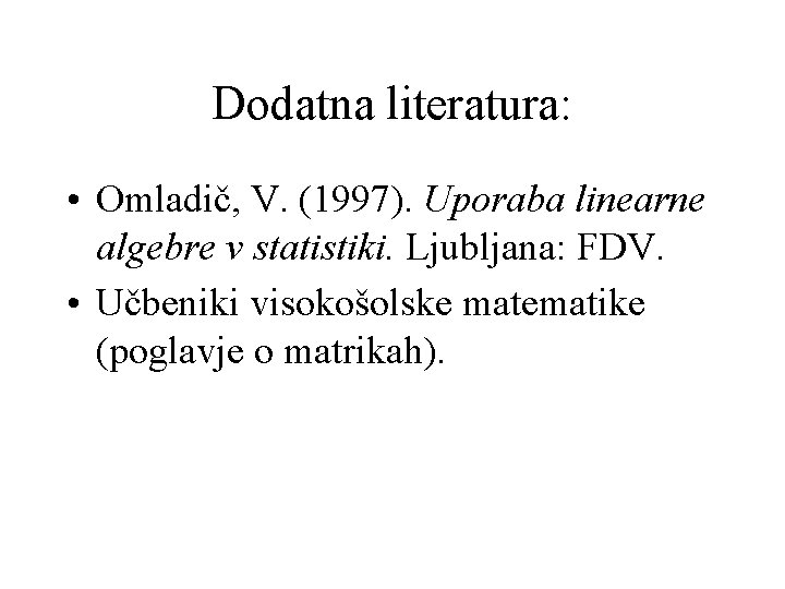 Dodatna literatura: • Omladič, V. (1997). Uporaba linearne algebre v statistiki. Ljubljana: FDV. •