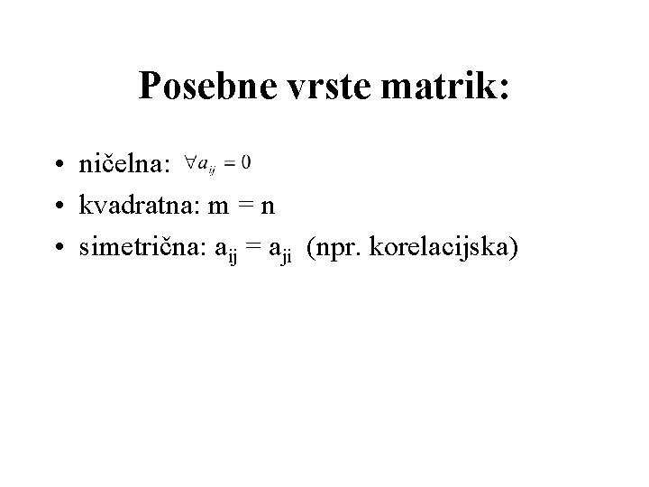 Posebne vrste matrik: • ničelna: • kvadratna: m = n • simetrična: aij =