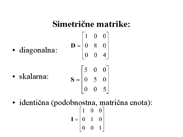 Simetrične matrike: • diagonalna: • skalarna: • identična (podobnostna, matrična enota): 