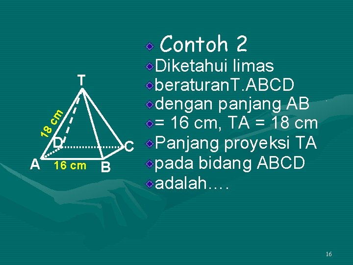 Contoh 2 18 cm T A D 16 cm C B Diketahui limas beraturan.