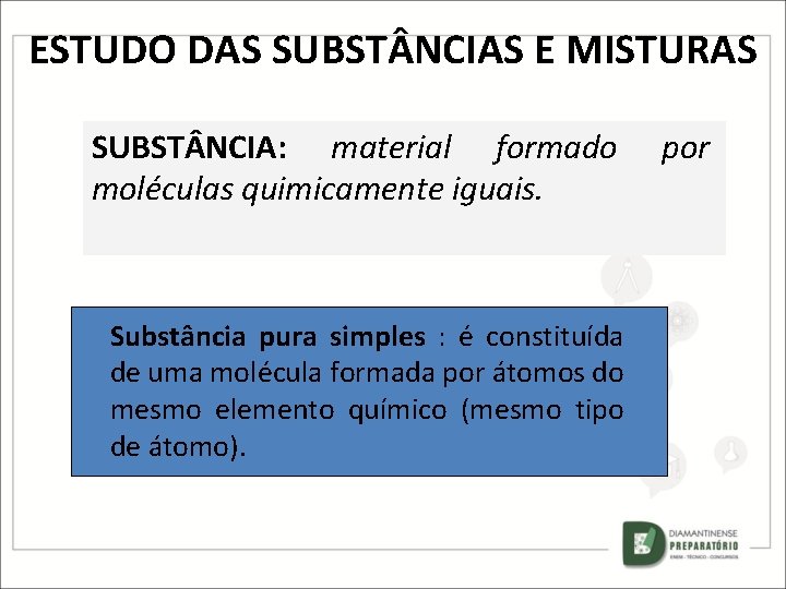 ESTUDO DAS SUBST NCIAS E MISTURAS SUBST NCIA: material formado moléculas quimicamente iguais. Substância ESTUDO DAS SUBST NCIAS E MISTURAS SUBST NCIA: material formado moléculas quimicamente iguais. Substância