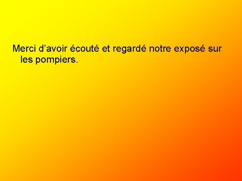 Merci d’avoir écouté et regardé notre exposé sur les pompiers. 