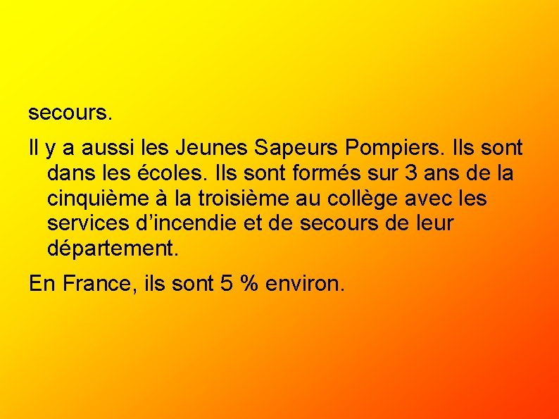 secours. Il y a aussi les Jeunes Sapeurs Pompiers. Ils sont dans les écoles.