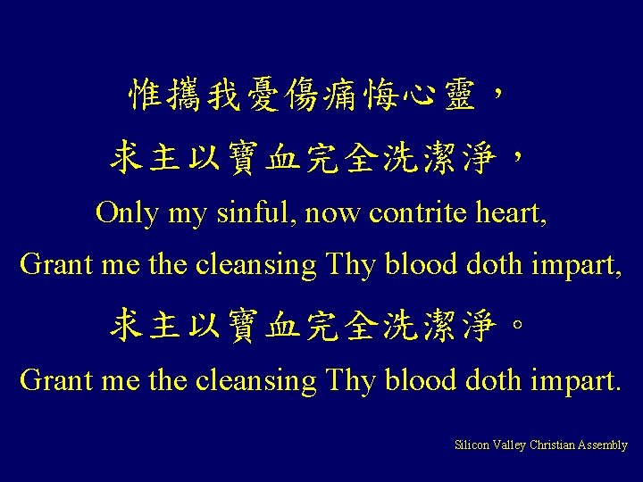 惟攜我憂傷痛悔心靈， 求主以寶血完全洗潔淨， Only my sinful, now contrite heart, Grant me the cleansing Thy blood