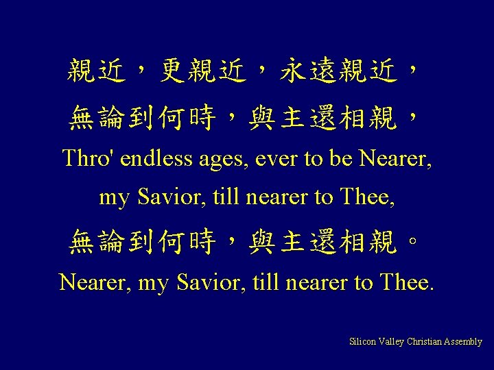 親近，更親近，永遠親近， 無論到何時，與主還相親， Thro' endless ages, ever to be Nearer, my Savior, till nearer to