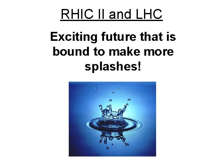 RHIC II and LHC Exciting future that is bound to make more splashes! 